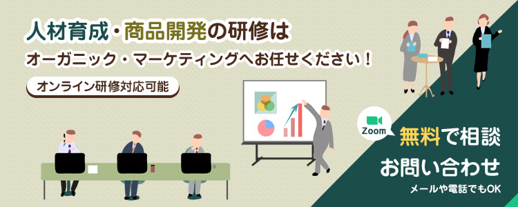 人材育成・商品開発の研修はオーガニック・マーケティングへお任せください！Zoomオンライン対応化！メールや電話でもOK！無料で相談お問い合わせ